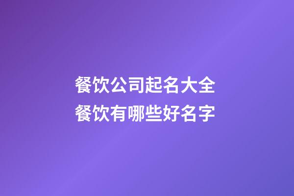 餐饮公司起名大全 餐饮有哪些好名字